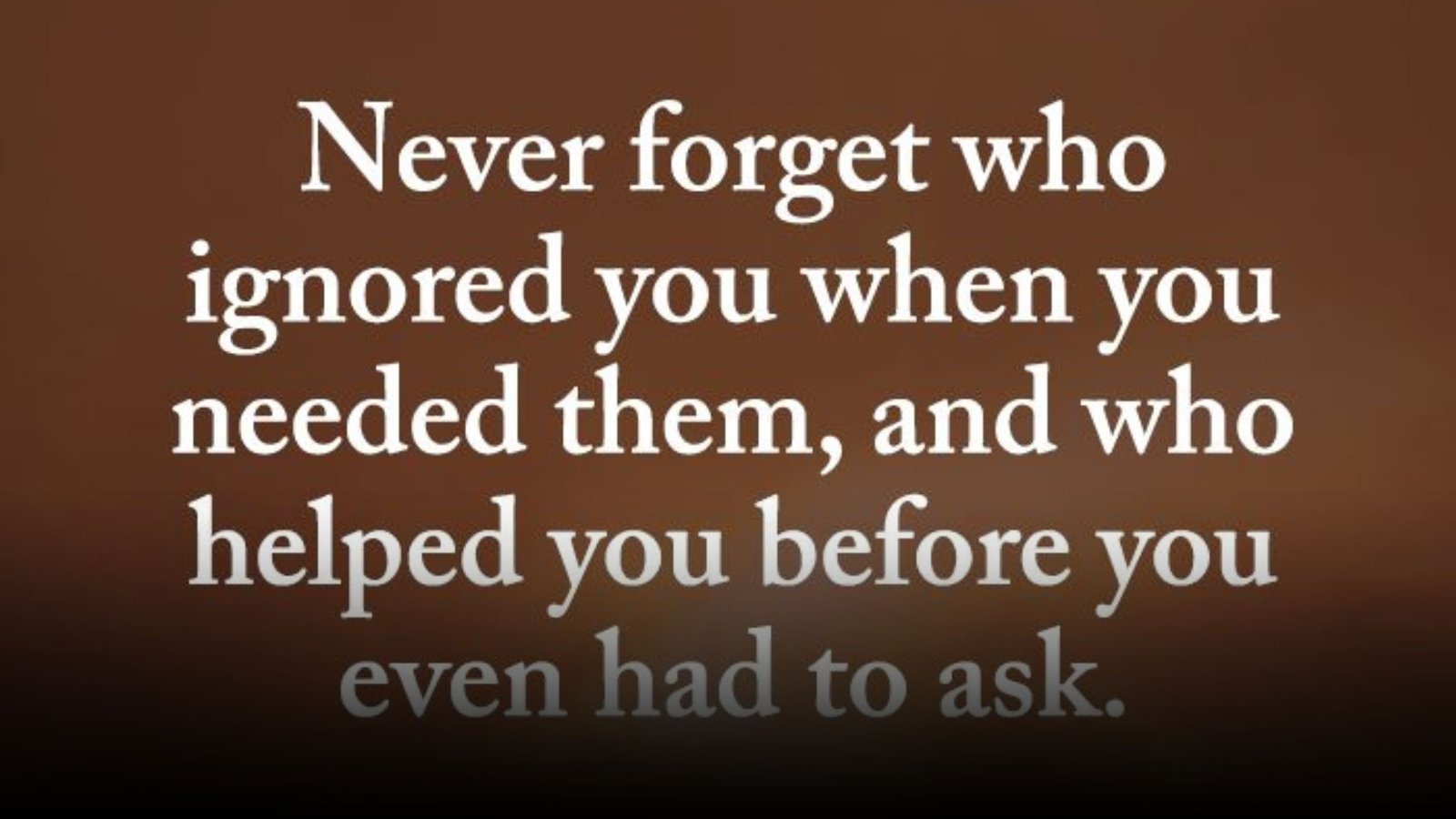 Never Forget Who Ignored You When You Needed Them